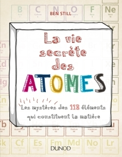 La vie secrète des atomes les mystères des 118 éléments qui constituent la matière