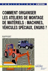 Comment organiser les ateliers de montage de materiels : machines,vehicules speciaux,engins