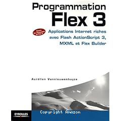 Programmation Flex 3 :applications internet riches avec flash actionScript3,MXML et Flex Builder